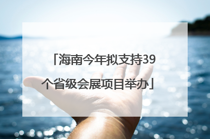 海南今年拟支持39个省级会展项目举办