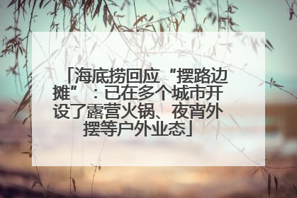 海底捞回应“摆路边摊”：已在多个城市开设了露营火锅、夜宵外摆等户外业态