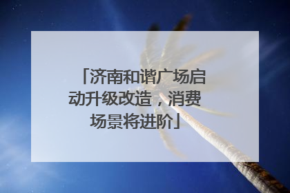 济南和谐广场启动升级改造，消费场景将进阶