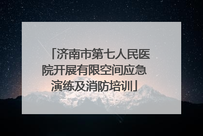 济南市第七人民医院开展有限空间应急演练及消防培训