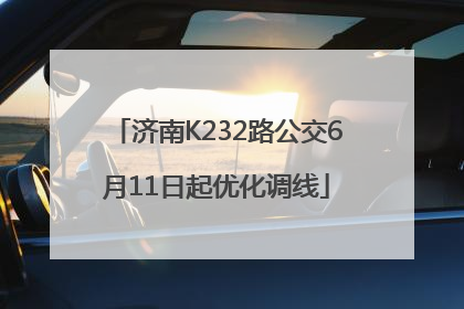 济南K232路公交6月11日起优化调线