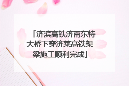济滨高铁济南东特大桥下穿济莱高铁架梁施工顺利完成