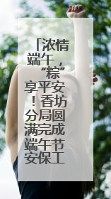 浓情端午，“粽”享平安！香坊分局圆满完成端午节安保工作