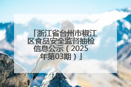 浙江省台州市椒江区食品安全监督抽检信息公示（2025年第03期）