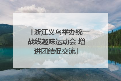 浙江义乌举办统一战线趣味运动会 增进团结促交流