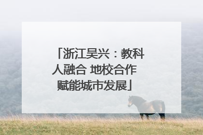浙江吴兴：教科人融合 地校合作赋能城市发展
