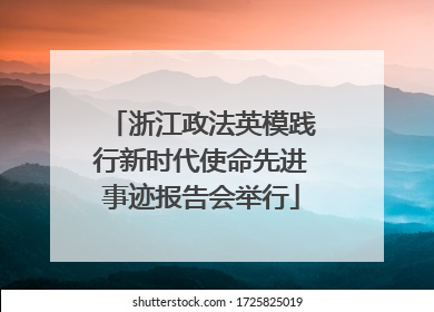 浙江政法英模践行新时代使命先进事迹报告会举行