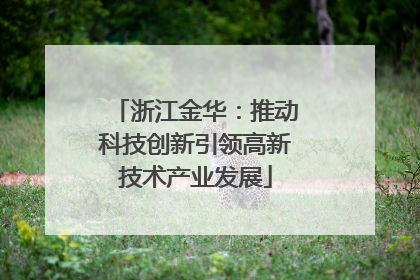 浙江金华：推动科技创新引领高新技术产业发展