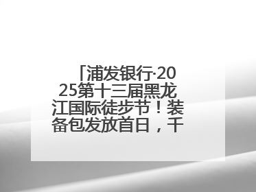 浦发银行·2025第十三届黑龙江国际徒步节！装备包发放首日，千余人领取