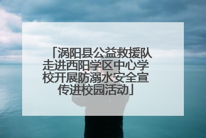 涡阳县公益救援队走进西阳学区中心学校开展防溺水安全宣传进校园活动