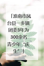 淮南市凤台县一乡镇团委3年为300余名青少年“庆生”