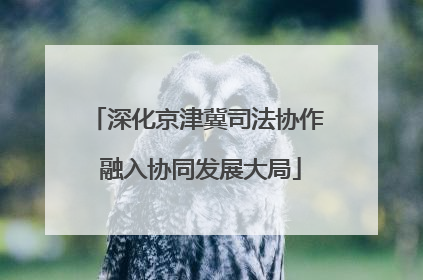 深化京津冀司法协作 融入协同发展大局