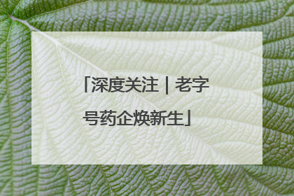 深度关注｜老字号药企焕新生