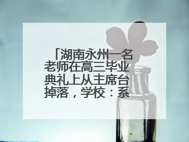 湖南永州一名老师在高三毕业典礼上从主席台掉落，学校：系突发低血糖