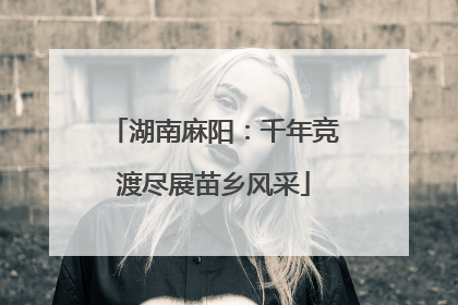 湖南麻阳：千年竞渡尽展苗乡风采