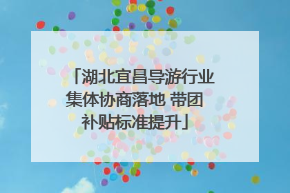 湖北宜昌导游行业集体协商落地 带团补贴标准提升