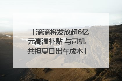 滴滴将发放超6亿元高温补贴 与司机共担夏日出车成本