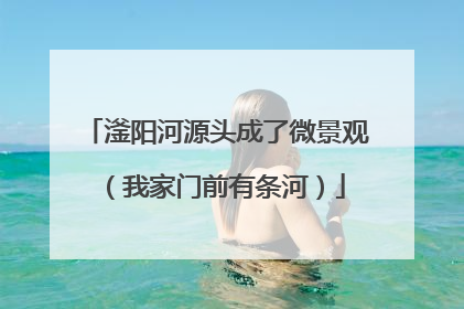滏阳河源头成了微景观（我家门前有条河）