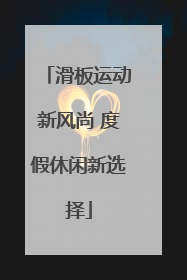 滑板运动新风尚 度假休闲新选择