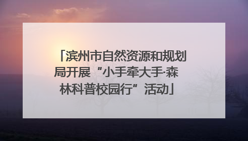 滨州市自然资源和规划局开展“小手牵大手·森林科普校园行”活动