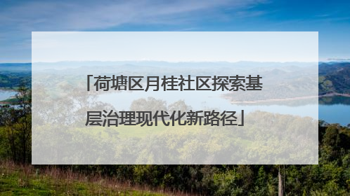 荷塘区月桂社区探索基层治理现代化新路径