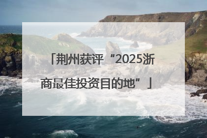 荆州获评“2025浙商最佳投资目的地”