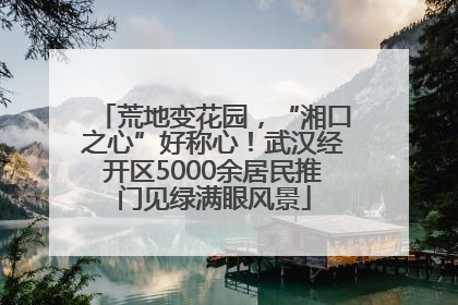 荒地变花园，“湘口之心”好称心！武汉经开区5000余居民推门见绿满眼风景