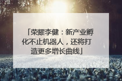 荣耀李健：新产业孵化不止机器人，还将打造更多增长曲线