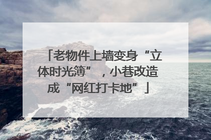 老物件上墙变身“立体时光簿”，小巷改造成“网红打卡地”