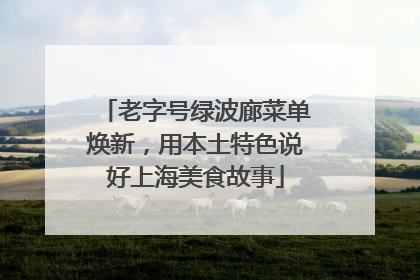 老字号绿波廊菜单焕新，用本土特色说好上海美食故事