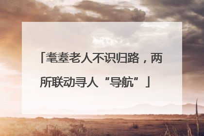 耄耋老人不识归路，两所联动寻人“导航”