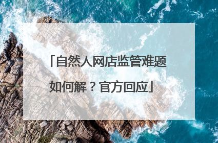 自然人网店监管难题如何解？官方回应
