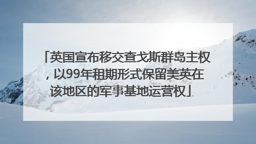 英国宣布移交查戈斯群岛主权，以99年租期形式保留美英在该地区的军事基地运营权