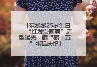 范丞丞25岁生日，“红发漫画男”造型曝光，晒“鹅十五”蛋糕庆祝