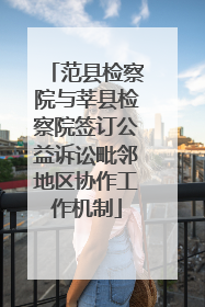 范县检察院与莘县检察院签订公益诉讼毗邻地区协作工作机制
