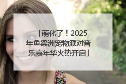 萌化了！2025年鱼梁洲宠物派对音乐嘉年华火热开启