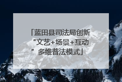 蓝田县司法局创新“文艺+场景+互动”多维普法模式