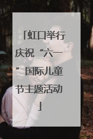虹口举行庆祝“六一”国际儿童节主题活动