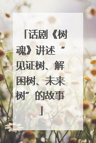 话剧《树魂》讲述“见证树、解困树、未来树”的故事