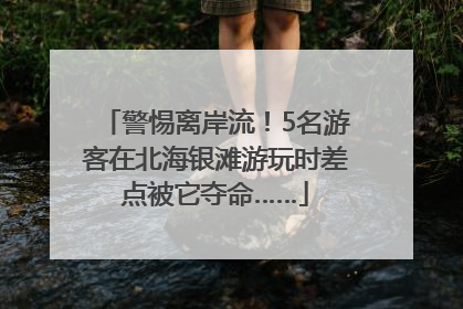 警惕离岸流！5名游客在北海银滩游玩时差点被它夺命……