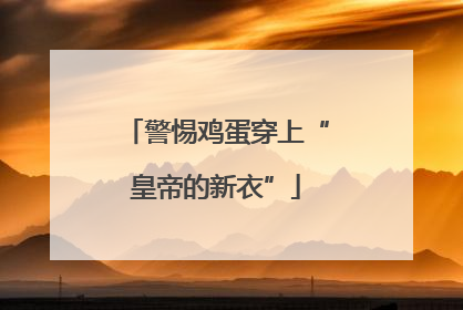 警惕鸡蛋穿上“皇帝的新衣”