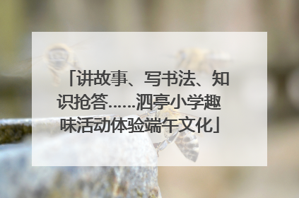 讲故事、写书法、知识抢答……泗亭小学趣味活动体验端午文化