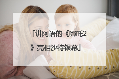 讲阿语的《哪吒2》亮相沙特银幕