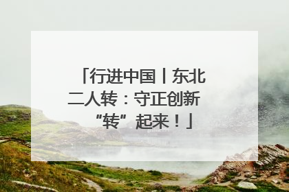 行进中国丨东北二人转：守正创新“转”起来！