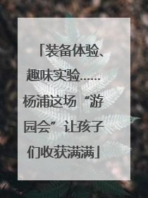 装备体验、趣味实验……杨浦这场“游园会”让孩子们收获满满