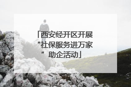 西安经开区开展“社保服务进万家”助企活动