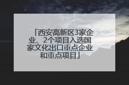 西安高新区3家企业、2个项目入选国家文化出口重点企业和重点项目