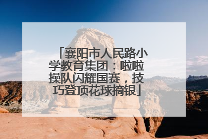 襄阳市人民路小学教育集团：啦啦操队闪耀国赛，技巧登顶花球摘银