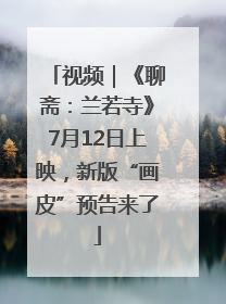 视频｜《聊斋：兰若寺》7月12日上映，新版“画皮”预告来了
