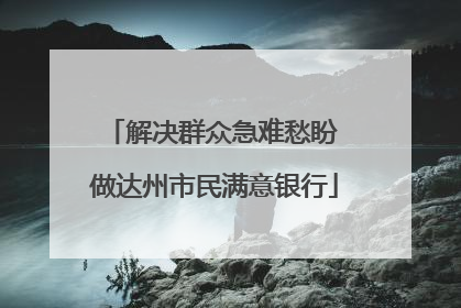 解决群众急难愁盼 做达州市民满意银行